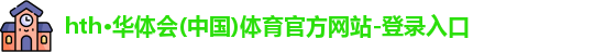 hth·华体会(中国)体育官方网站-登录入口